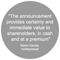 The announcement provides certainty and immediate value to shareholders, in cash and at a premium - Martin Davies, Holidaybreak